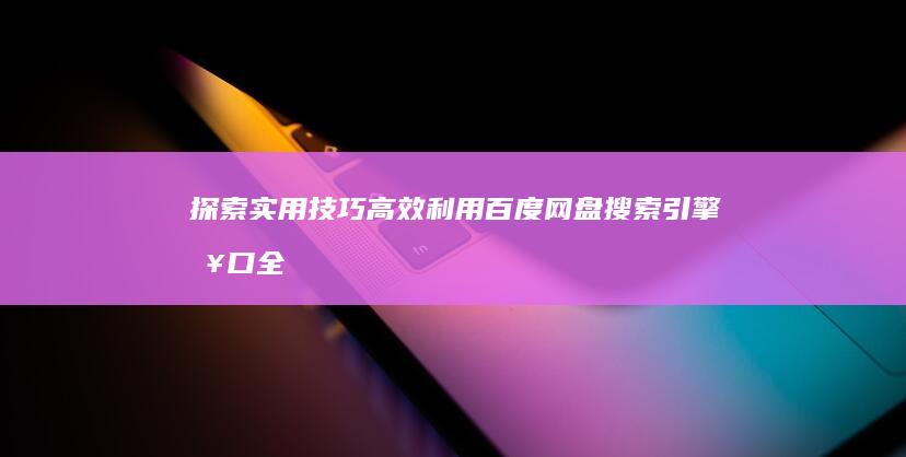 探索实用技巧：高效利用百度网盘搜索引擎入口全攻略