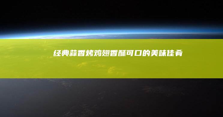 经典蒜香烤鸡翅：香酥可口的美味佳肴